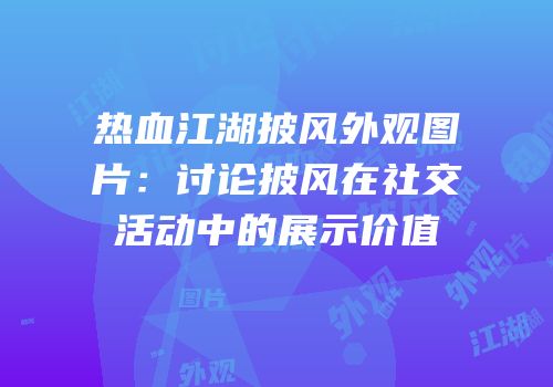 热血江湖披风外观图片：讨论披风在社交活动中的展示价值
