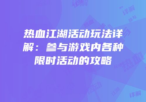 热血江湖活动玩法详解：参与游戏内各种限时活动的攻略