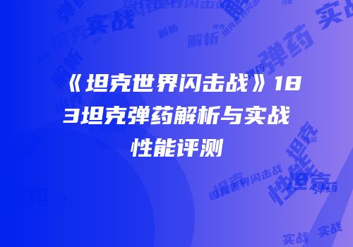 《坦克世界闪击战》183坦克弹药解析与实战性能评测
