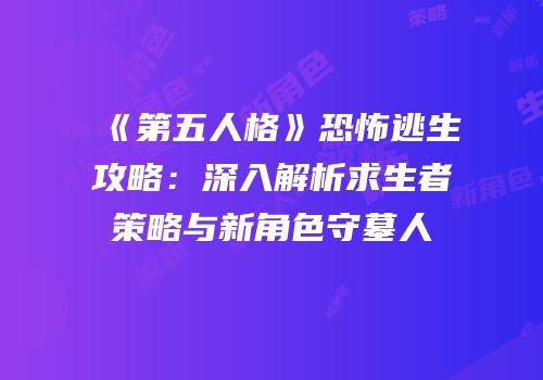 《第五人格》恐怖逃生攻略：深入解析求生者策略与新角色守墓人