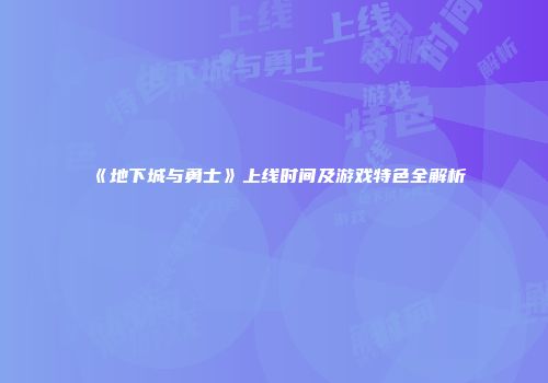 《地下城与勇士》上线时间及游戏特色全解析