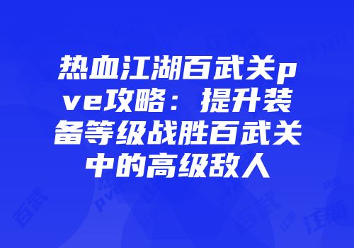 热血江湖百武关pve攻略：提升装备等级战胜百武关中的高级敌人