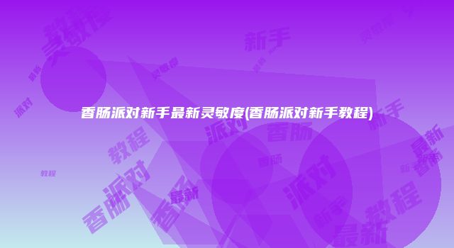 香肠派对新手最新灵敏度(香肠派对新手教程)