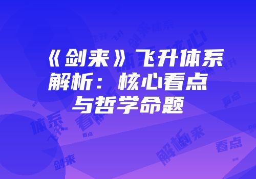 《剑来》飞升体系解析：核心看点与哲学命题