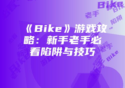 《Bike》游戏攻略：新手老手必看陷阱与技巧