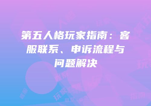 第五人格玩家指南：客服联系、申诉流程与问题解决