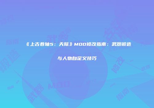 《上古卷轴5：天际》MOD修改指南：武器锻造与人物自定义技巧