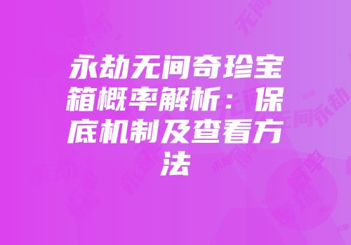永劫无间奇珍宝箱概率解析：保底机制及查看方法
