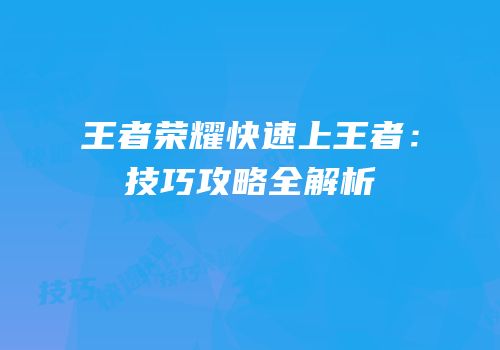 王者荣耀快速上王者：技巧攻略全解析
