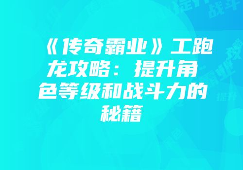 《传奇霸业》工跑龙攻略：提升角色等级和战斗力的秘籍