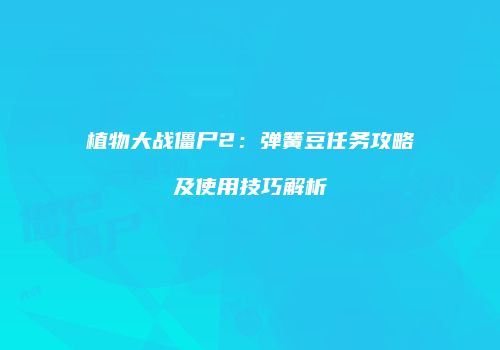 植物大战僵尸2：弹簧豆任务攻略及使用技巧解析