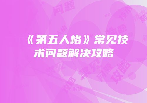 《第五人格》常见技术问题解决攻略