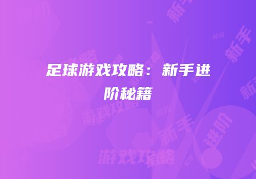 足球游戏攻略：新手进阶秘籍