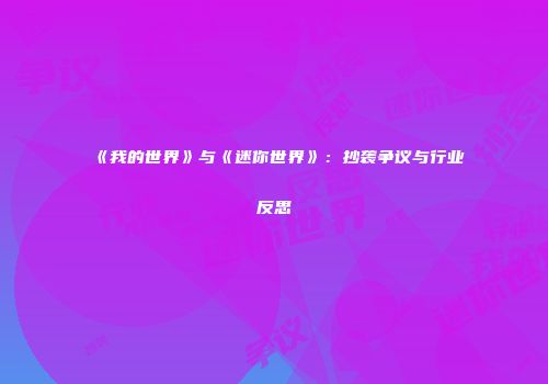 《我的世界》与《迷你世界》：抄袭争议与行业反思