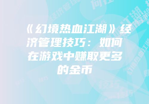 《幻境热血江湖》经济管理技巧：如何在游戏中赚取更多的金币