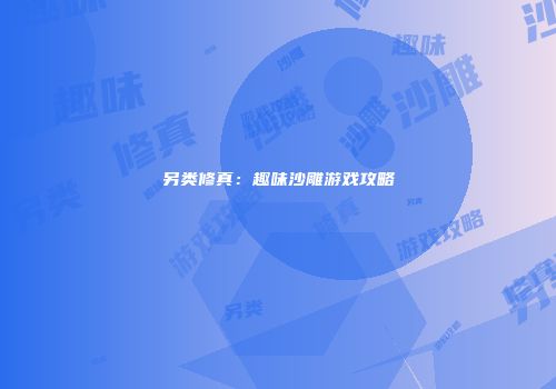 另类修真：趣味沙雕游戏攻略