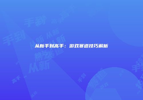 从新手到高手：游戏赛道技巧解析