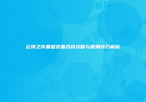 云顶之弈基础装备合成攻略与使用技巧解析