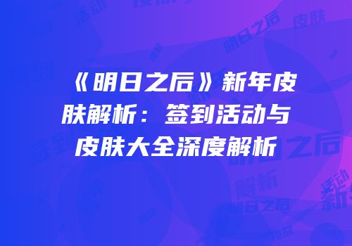 《明日之后》新年皮肤解析：签到活动与皮肤大全深度解析