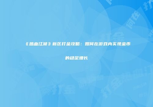 《热血江湖》新区打金攻略：如何在游戏内实现金币的稳定增长