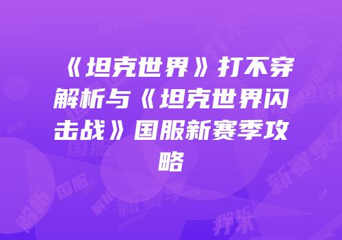 《坦克世界》打不穿解析与《坦克世界闪击战》国服新赛季攻略