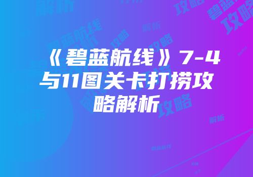 《碧蓝航线》7-4与11图关卡打捞攻略解析