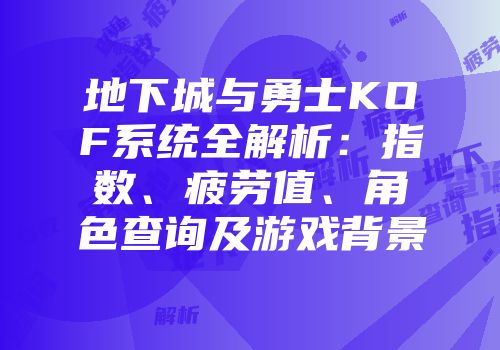 地下城与勇士KOF系统全解析：指数、疲劳值、角色查询及游戏背景