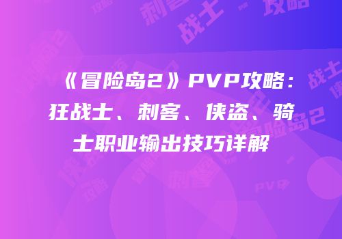 《冒险岛2》PVP攻略：狂战士、刺客、侠盗、骑士职业输出技巧详解