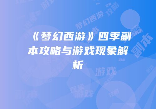 《梦幻西游》四季副本攻略与游戏现象解析