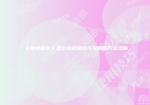 《绝地求生》狙击镜使用技巧与调整方法详解