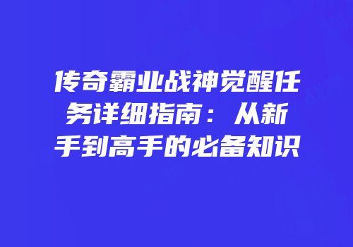 传奇霸业战神觉醒任务详细指南：从新手到高手的必备知识
