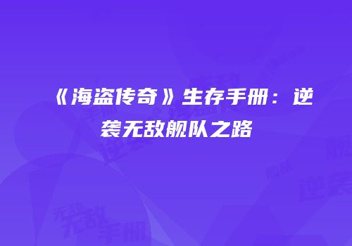 《海盗传奇》生存手册：逆袭无敌舰队之路