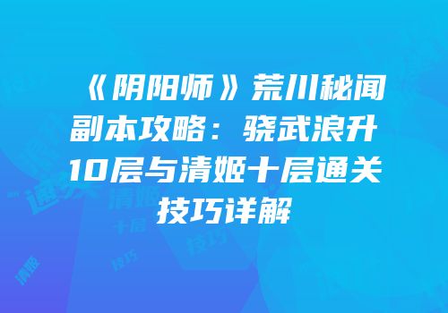 《阴阳师》荒川秘闻副本攻略：骁武浪升10层与清姬十层通关技巧详解