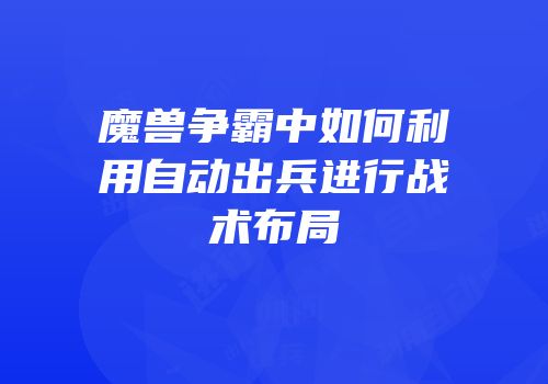 魔兽争霸中如何利用自动出兵进行战术布局