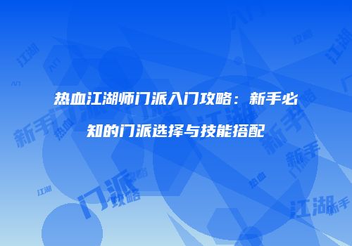 热血江湖师门派入门攻略：新手必知的门派选择与技能搭配