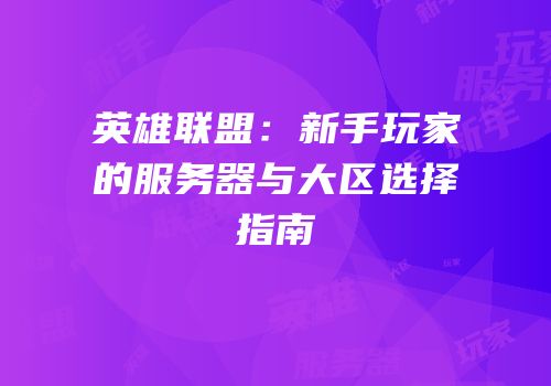 英雄联盟：新手玩家的服务器与大区选择指南