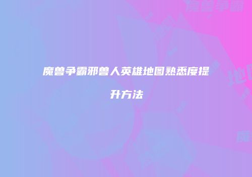 魔兽争霸邪兽人英雄地图熟悉度提升方法
