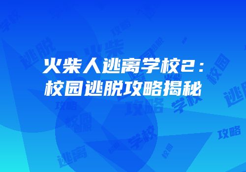 火柴人逃离学校2：校园逃脱攻略揭秘