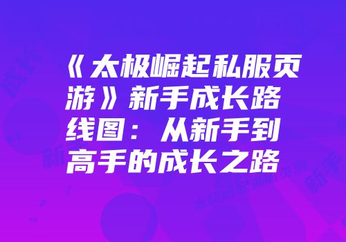 《太极崛起私服页游》新手成长路线图：从新手到高手的成长之路
