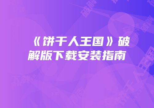 《饼干人王国》破解版下载安装指南