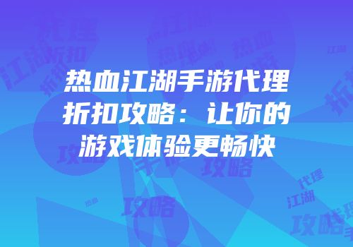 热血江湖手游代理折扣攻略：让你的游戏体验更畅快