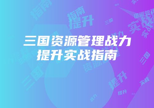 三国资源管理战力提升实战指南