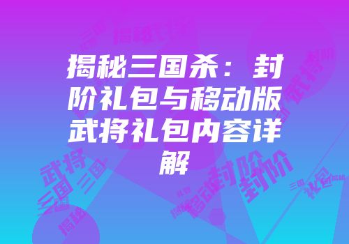 揭秘三国杀：封阶礼包与移动版武将礼包内容详解