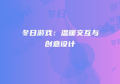 冬日游戏：温暖交互与创意设计