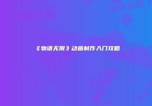 《物语无限》动画制作入门攻略