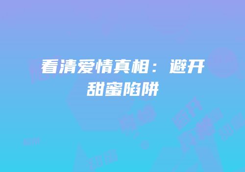 看清爱情真相：避开甜蜜陷阱