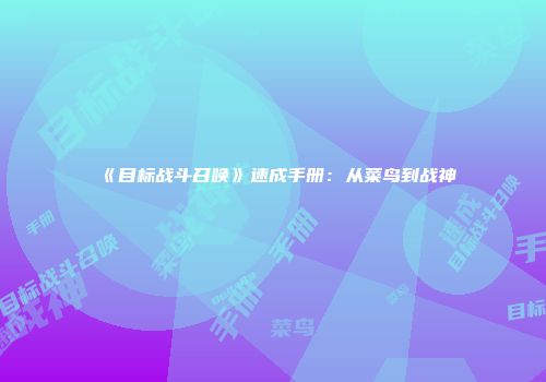 《目标战斗召唤》速成手册：从菜鸟到战神