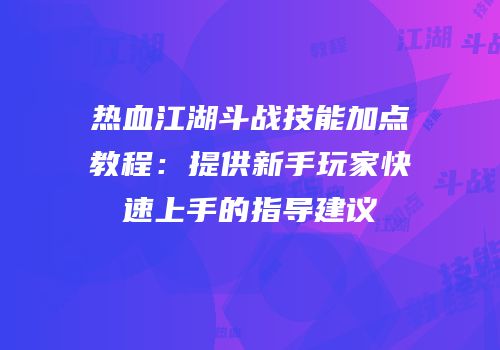 热血江湖斗战技能加点教程：提供新手玩家快速上手的指导建议