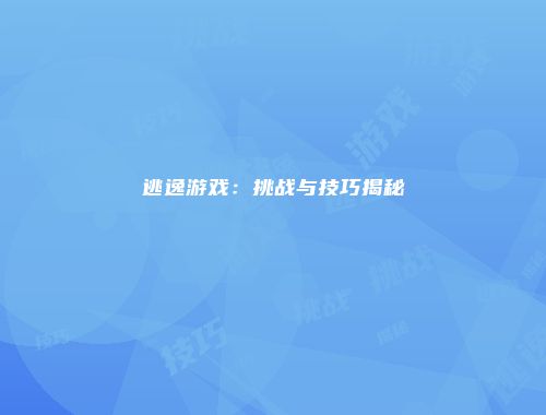 逃逸游戏：挑战与技巧揭秘