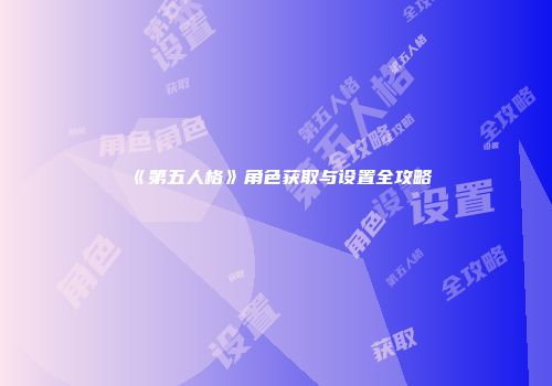 《第五人格》角色获取与设置全攻略